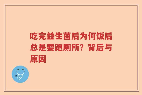 吃完益生菌后为何饭后总是要跑厕所?背后与原因 吃完益生菌后为何饭后总是要跑厕所?背后与原因