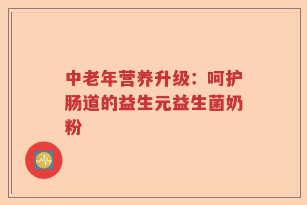 中老年营养升级:呵护肠道的益生元益生菌奶粉 中老年营养升级:呵护肠道的益生元益生菌奶粉