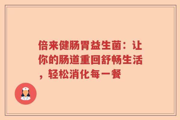 倍来健肠胃益生菌:让你的肠道重回舒畅生活,轻松消化每一餐 倍来健肠胃益生菌:让你的肠道重回舒畅生活,轻松消化每一餐