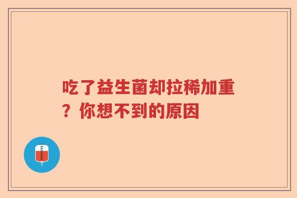 吃了益生菌却拉稀加重？你想不到的原因