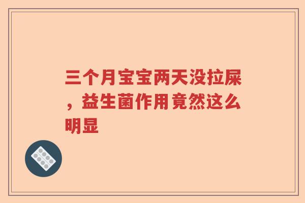 三个月宝宝两天没拉屎,益生菌作用竟然这么明显 三个月宝宝两天没拉屎,益生菌作用竟然这么明显