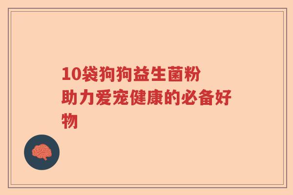 10袋狗狗益生菌粉 助力爱宠健康的必备好物 10袋狗狗益生菌粉 助力爱宠健康的必备好物