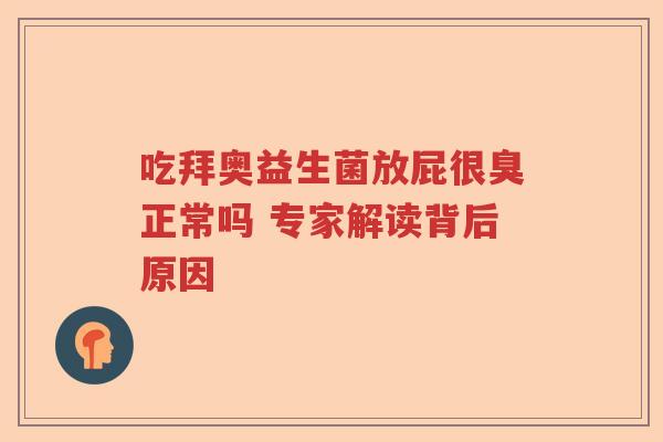吃拜奥益生菌放屁很臭正常吗 专家解读背后原因