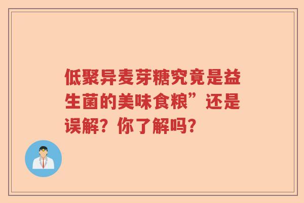低聚异麦芽糖究竟是益生菌的美味食粮”还是误解?你了解吗? 低聚异麦芽糖究竟是益生菌的美味食粮”还是误解?你了解吗?