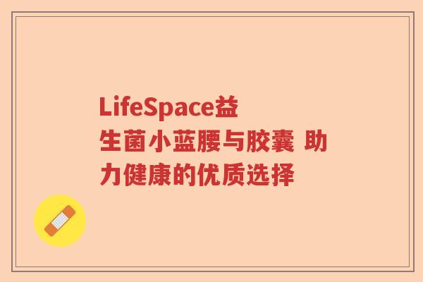 LifeSpace益生菌小蓝腰与胶囊 助力健康的优质选择 LifeSpace益生菌小蓝腰与胶囊 助力健康的优质选择