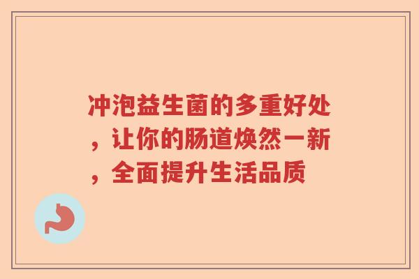 冲泡益生菌的多重好处,让你的肠道焕然一新,全面提升生活品质 冲泡益生菌的多重好处,让你的肠道焕然一新,全面提升生活品质