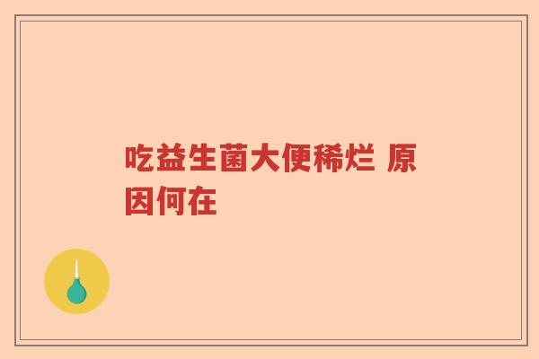吃益生菌大便稀烂 原因何在 吃益生菌大便稀烂 原因何在