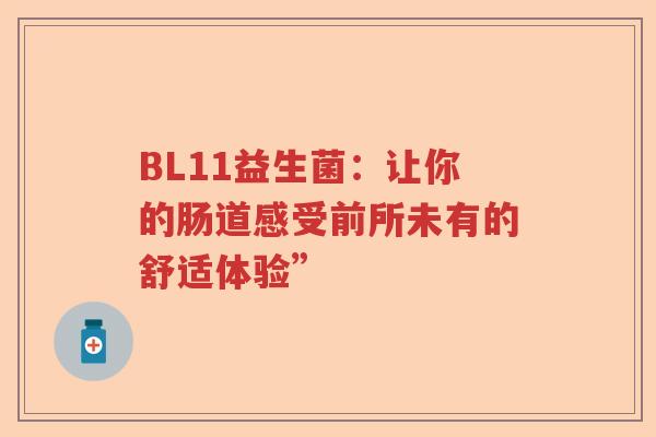 BL11益生菌:让你的肠道感受前所未有的舒适体验” BL11益生菌:让你的肠道感受前所未有的舒适体验”