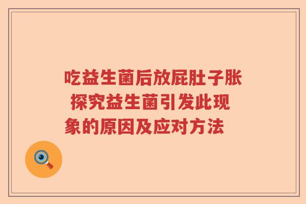 吃益生菌后放屁肚子胀 探究益生菌引发此现象的原因及应对方法