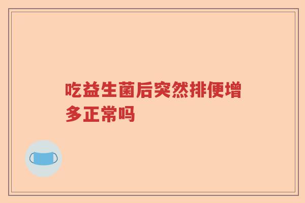 吃益生菌后突然排便增多正常吗