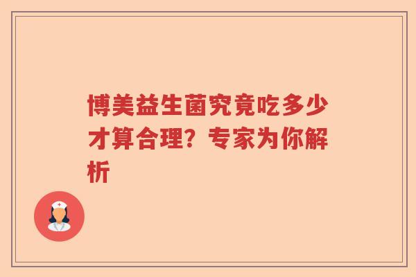 博美益生菌究竟吃多少才算合理?专家为你解析 博美益生菌究竟吃多少才算合理?专家为你解析