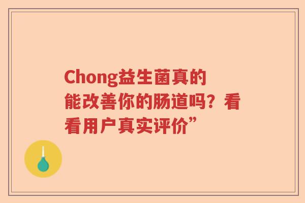 Chong益生菌真的能改善你的肠道吗？看看用户真实评价”