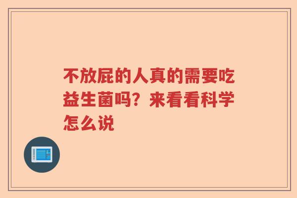 不放屁的人真的需要吃益生菌吗?来看看科学怎么说 不放屁的人真的需要吃益生菌吗?来看看科学怎么说