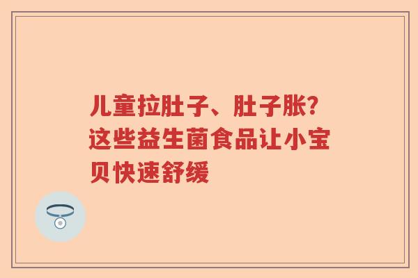 儿童拉肚子、肚子胀?这些益生菌食品让小宝贝快速舒缓 儿童拉肚子、肚子胀?这些益生菌食品让小宝贝快速舒缓