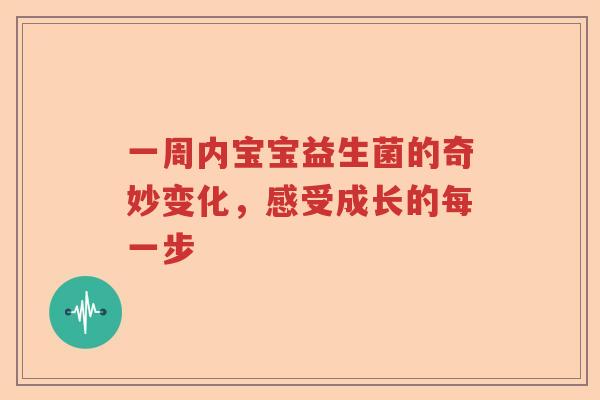 一周内宝宝益生菌的奇妙变化,感受成长的每一步 一周内宝宝益生菌的奇妙变化,感受成长的每一步