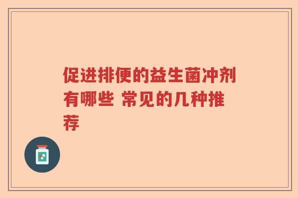 促进排便的益生菌冲剂有哪些 常见的几种推荐 促进排便的益生菌冲剂有哪些 常见的几种推荐