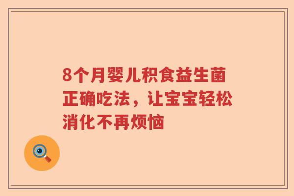 8个月婴儿积食益生菌正确吃法，让宝宝轻松消化不再烦恼