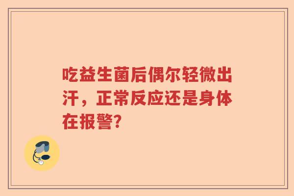 吃益生菌后偶尔轻微出汗,正常反应还是身体在报警? 吃益生菌后偶尔轻微出汗,正常反应还是身体在报警?