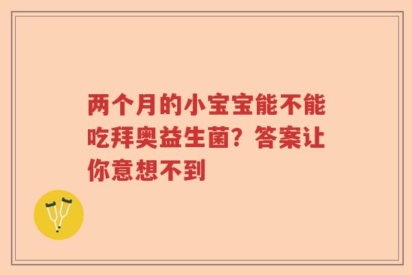 两个月的小宝宝能不能吃拜奥益生菌?答案让你意想不到 两个月的小宝宝能不能吃拜奥益生菌?答案让你意想不到