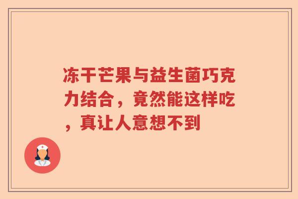 冻干芒果与益生菌巧克力结合，竟然能这样吃，真让人意想不到