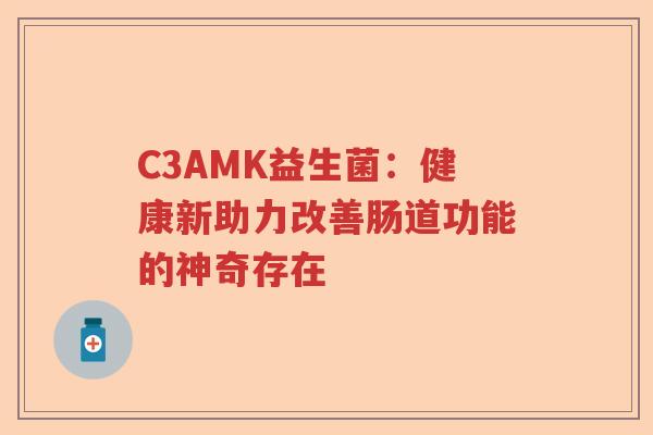 C3AMK益生菌：健康新助力改善肠道功能的神奇存在