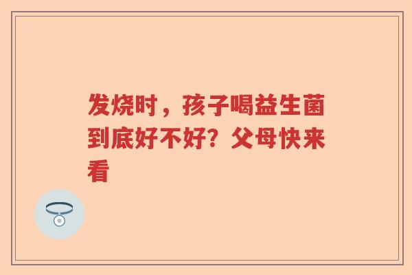 发烧时,孩子喝益生菌到底好不好?父母快来看 发烧时,孩子喝益生菌到底好不好?父母快来看