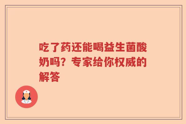 吃了药还能喝益生菌酸奶吗?专家给你权威的解答 吃了药还能喝益生菌酸奶吗?专家给你权威的解答