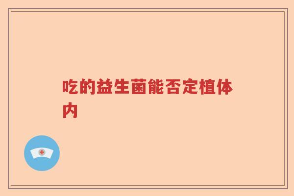 吃的益生菌能否定植体内 吃的益生菌能否定植体内