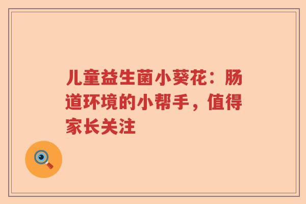 儿童益生菌小葵花:肠道环境的小帮手,值得家长关注 儿童益生菌小葵花:肠道环境的小帮手,值得家长关注