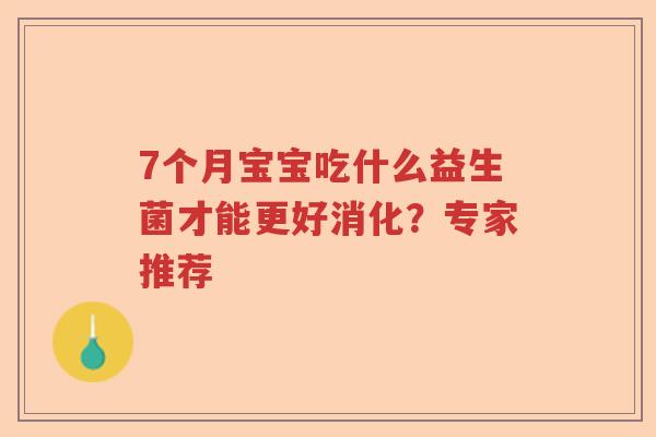 7个月宝宝吃什么益生菌才能更好消化?专家推荐 7个月宝宝吃什么益生菌才能更好消化?专家推荐