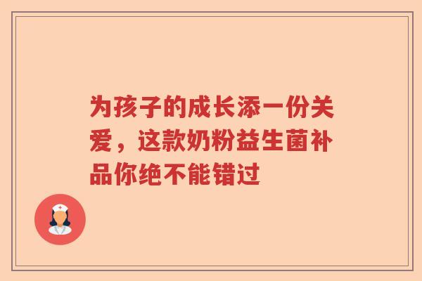 为孩子的成长添一份关爱,这款奶粉益生菌补品你绝不能错过 为孩子的成长添一份关爱,这款奶粉益生菌补品你绝不能错过