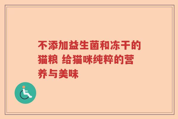 不添加益生菌和冻干的猫粮 给猫咪纯粹的营养与美味 不添加益生菌和冻干的猫粮 给猫咪纯粹的营养与美味