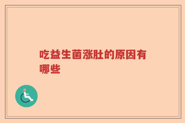 吃益生菌涨肚的原因有哪些 吃益生菌涨肚的原因有哪些