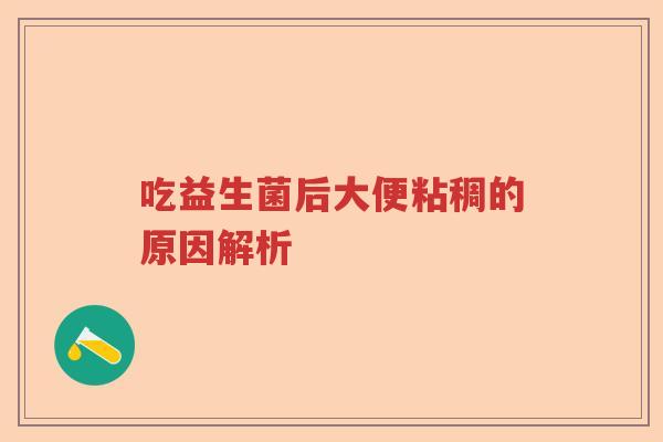 吃益生菌后大便粘稠的原因解析 吃益生菌后大便粘稠的原因解析