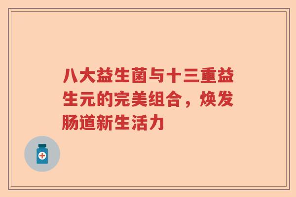八大益生菌与十三重益生元的完美组合，焕发肠道新生活力