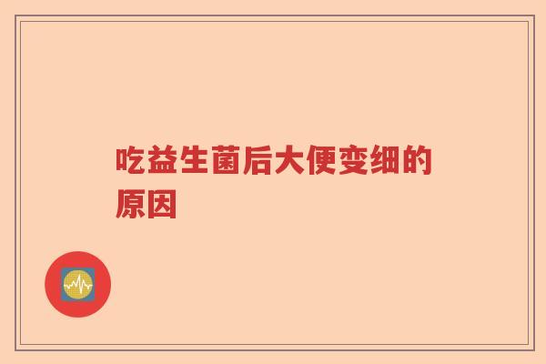 吃益生菌后大便变细的原因 吃益生菌后大便变细的原因