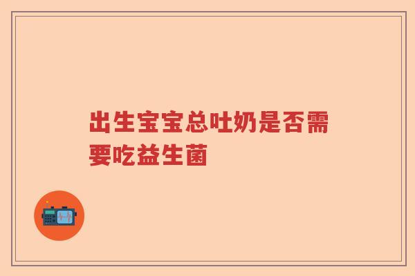 出生宝宝总吐奶是否需要吃益生菌 出生宝宝总吐奶是否需要吃益生菌