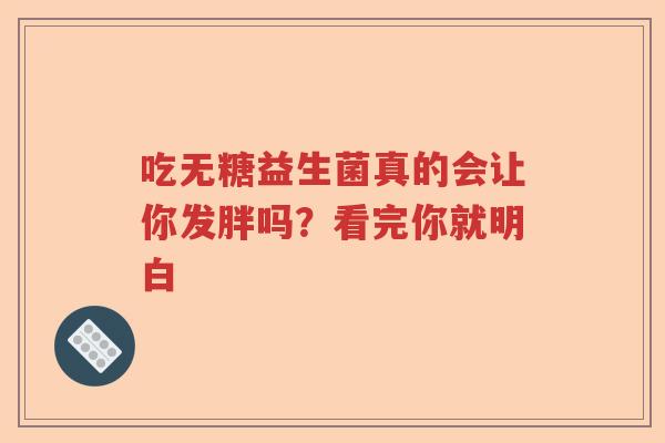 吃无糖益生菌真的会让你发胖吗？看完你就明白