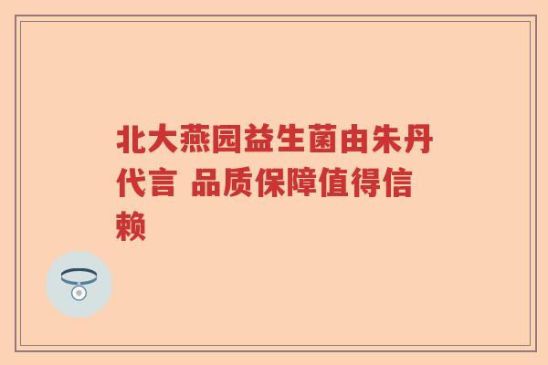 北大燕园益生菌由朱丹代言 品质保障值得信赖 北大燕园益生菌由朱丹代言 品质保障值得信赖
