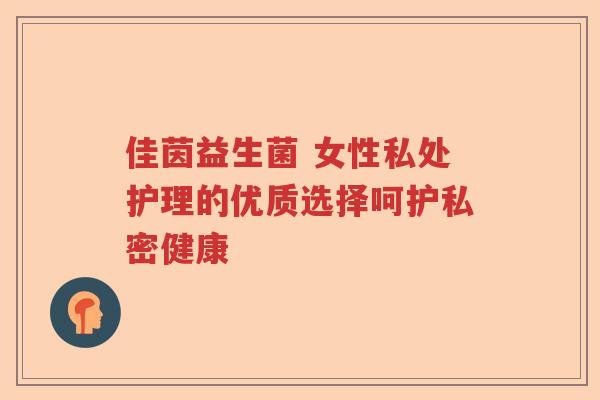 佳茵益生菌 女性私处护理的优质选择呵护私密健康 佳茵益生菌 女性私处护理的优质选择呵护私密健康