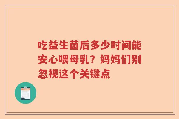吃益生菌后多少时间能安心喂母乳?妈妈们别忽视这个关键点 吃益生菌后多少时间能安心喂母乳?妈妈们别忽视这个关键点