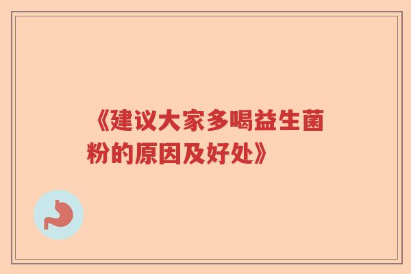 《建议大家多喝益生菌粉的原因及好处》 《建议大家多喝益生菌粉的原因及好处》