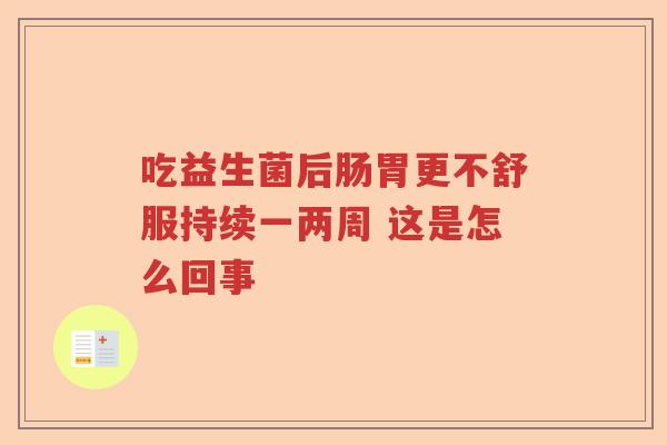 吃益生菌后肠胃更不舒服持续一两周 这是怎么回事 吃益生菌后肠胃更不舒服持续一两周 这是怎么回事