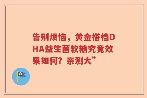 告别烦恼，黄金搭档DHA益生菌软糖究竟效果如何？亲测大”