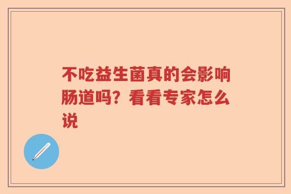 不吃益生菌真的会影响肠道吗？看看专家怎么说