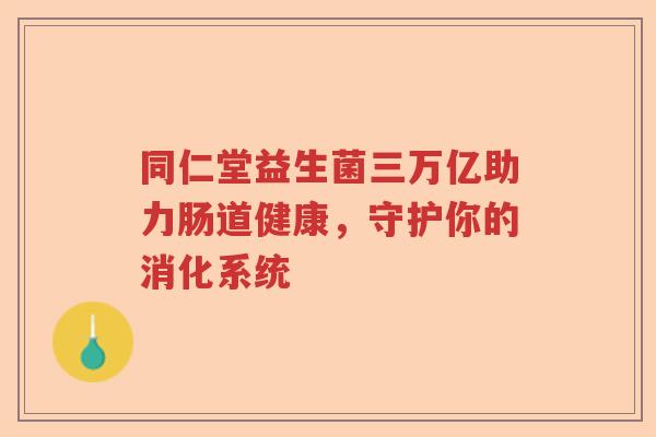 同仁堂益生菌三万亿助力肠道健康,守护你的消化系统 同仁堂益生菌三万亿助力肠道健康,守护你的消化系统
