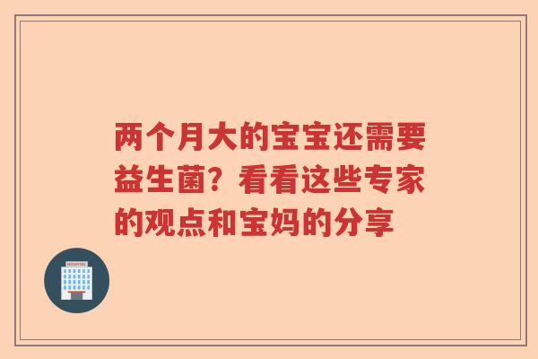 两个月大的宝宝还需要益生菌?看看这些专家的观点和宝妈的分享 两个月大的宝宝还需要益生菌?看看这些专家的观点和宝妈的分享
