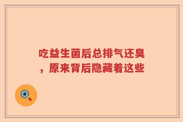 吃益生菌后总排气还臭,原来背后隐藏着这些 吃益生菌后总排气还臭,原来背后隐藏着这些