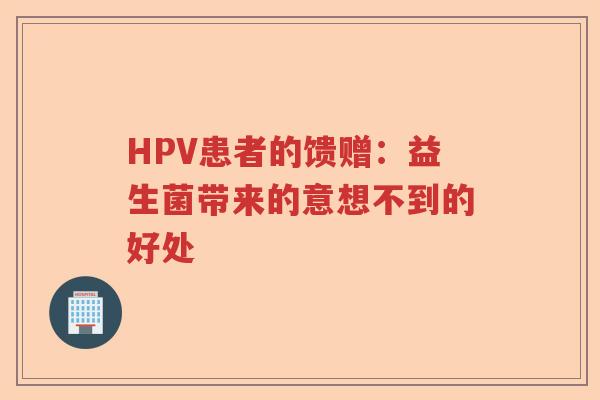 HPV患者的馈赠:益生菌带来的意想不到的好处 HPV患者的馈赠:益生菌带来的意想不到的好处