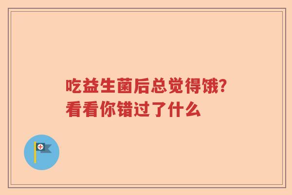 吃益生菌后总觉得饿？看看你错过了什么